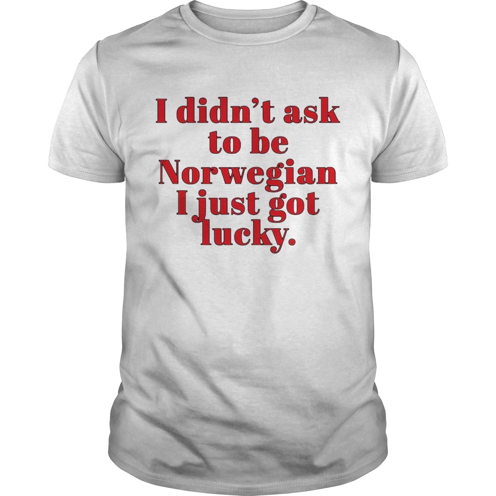 I Didnt Ask To Be Notwegian I Just Got Lucky shirt