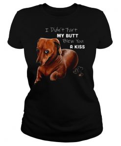 I Didnt Fart My Butt Blew You A Kiss shirt