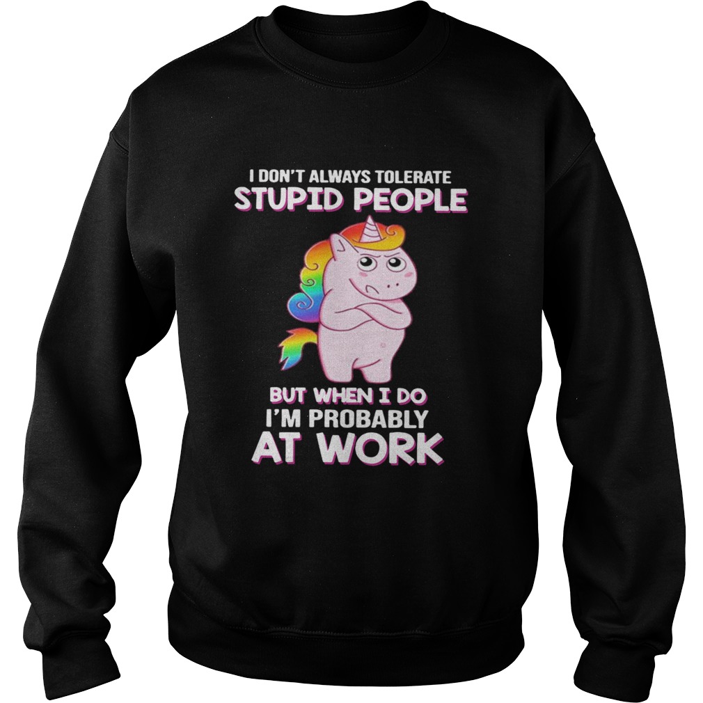 I Dont Always Tolerate Stupid People But When I Do Im Probably At Work Sweatshirt