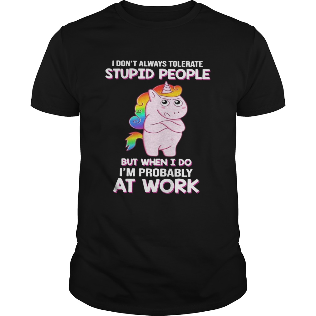 I Dont Always Tolerate Stupid People But When I Do Im Probably At Work shirt