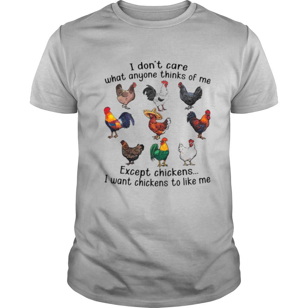 I Don't Care What Anyone Thinks Of Me Except Chickens I Want Chickens To Like Me shirt