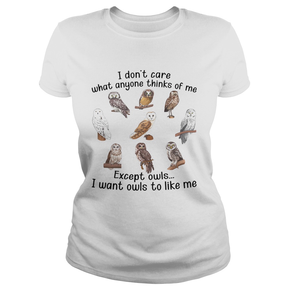 I Dont Care What Anyone Thinks Of Me Except Owls I Want Owls To Like Me Classic Ladies