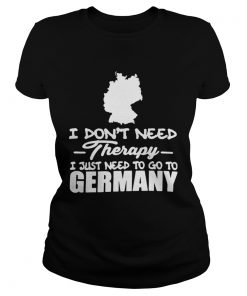 I Dont Need Therapy I Just Need To Go To Germany  Classic Ladies