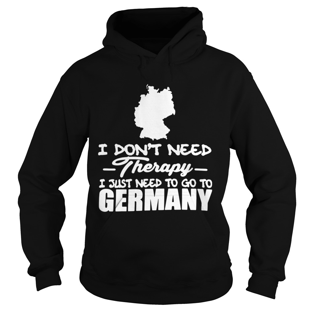 I Dont Need Therapy I Just Need To Go To Germany Hoodie