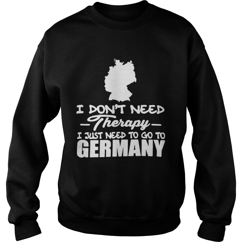 I Dont Need Therapy I Just Need To Go To Germany Sweatshirt