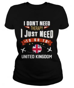 I Dont Need Therapy I Just Need To Go To United Kingdom  Classic Ladies