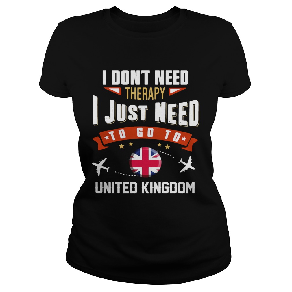 I Dont Need Therapy I Just Need To Go To United Kingdom Classic Ladies