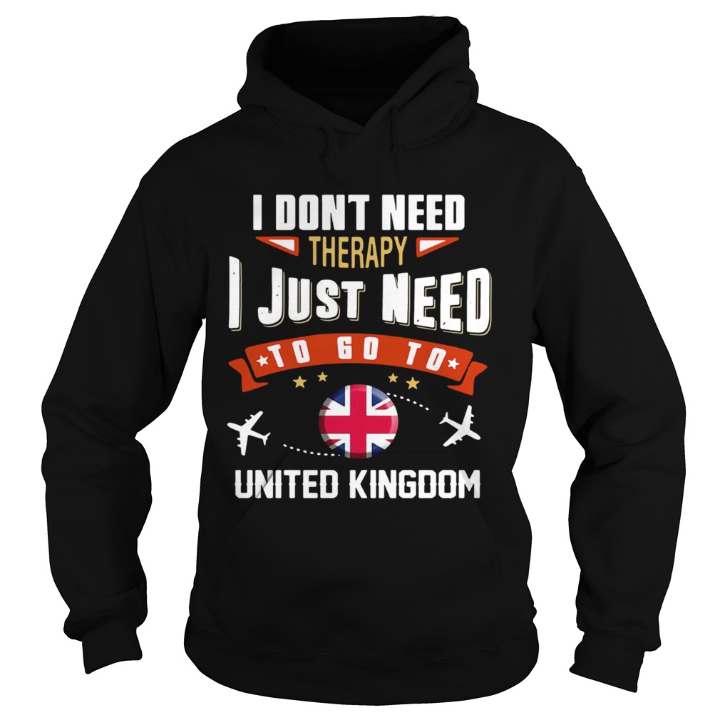 I Dont Need Therapy I Just Need To Go To United Kingdom Hoodie