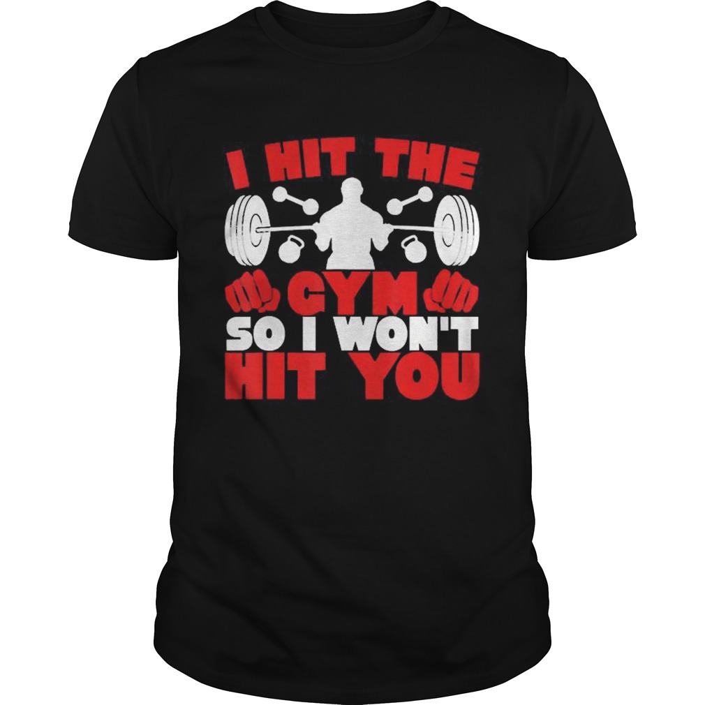 I Hit The Gym So I Wont Hit You Fitness shirt