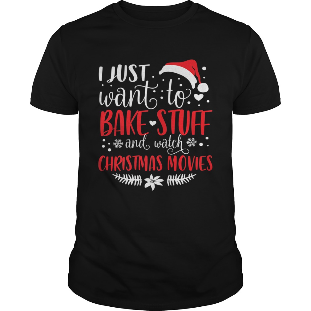 I Just Want To Bake Stuff And Watch Christmas Movies shirt