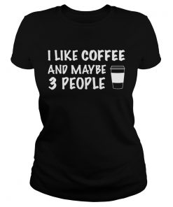 I Like Coffee And Maybe 3 People  Classic Ladies