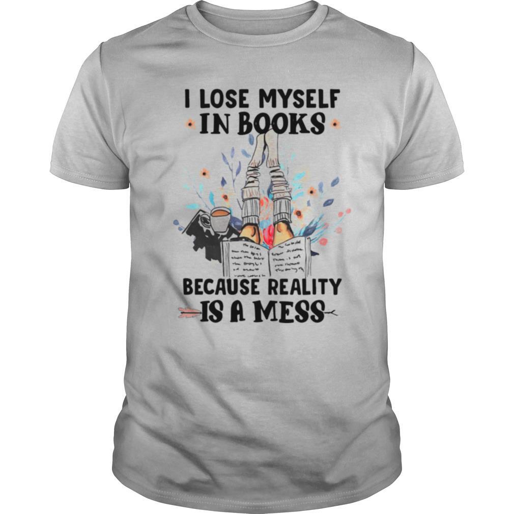 I Lose Myself In Books Because Reality Is A Mess shirt