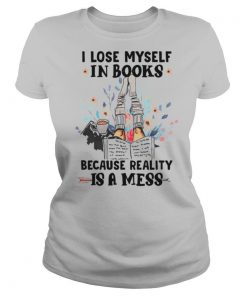 I Lose Myself In Books Because Reality Is A Mess shirt