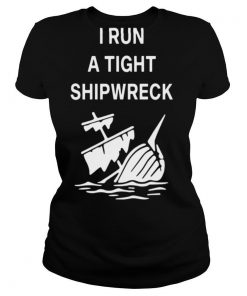 I Run A Tight Shipwreck shirt