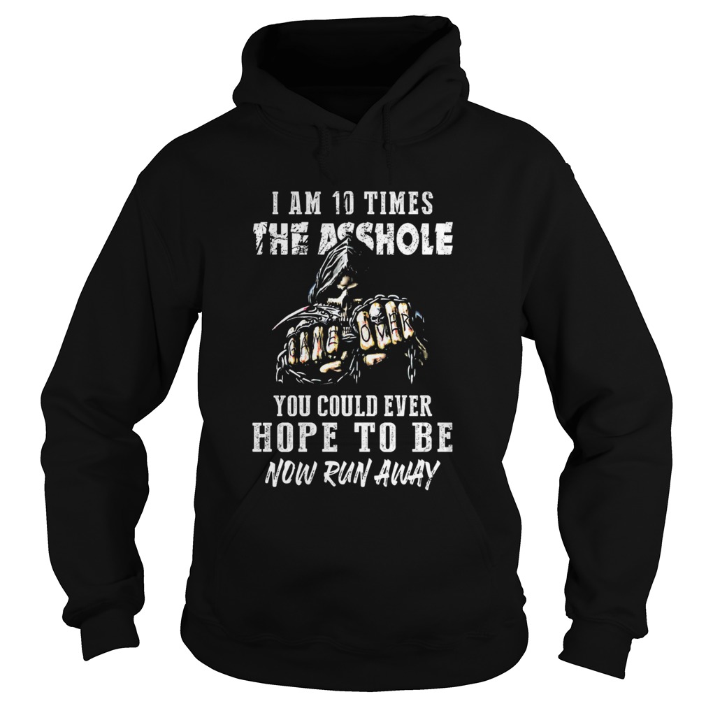 I am 10 times the asshole you could ever hope to be now run away Hoodie