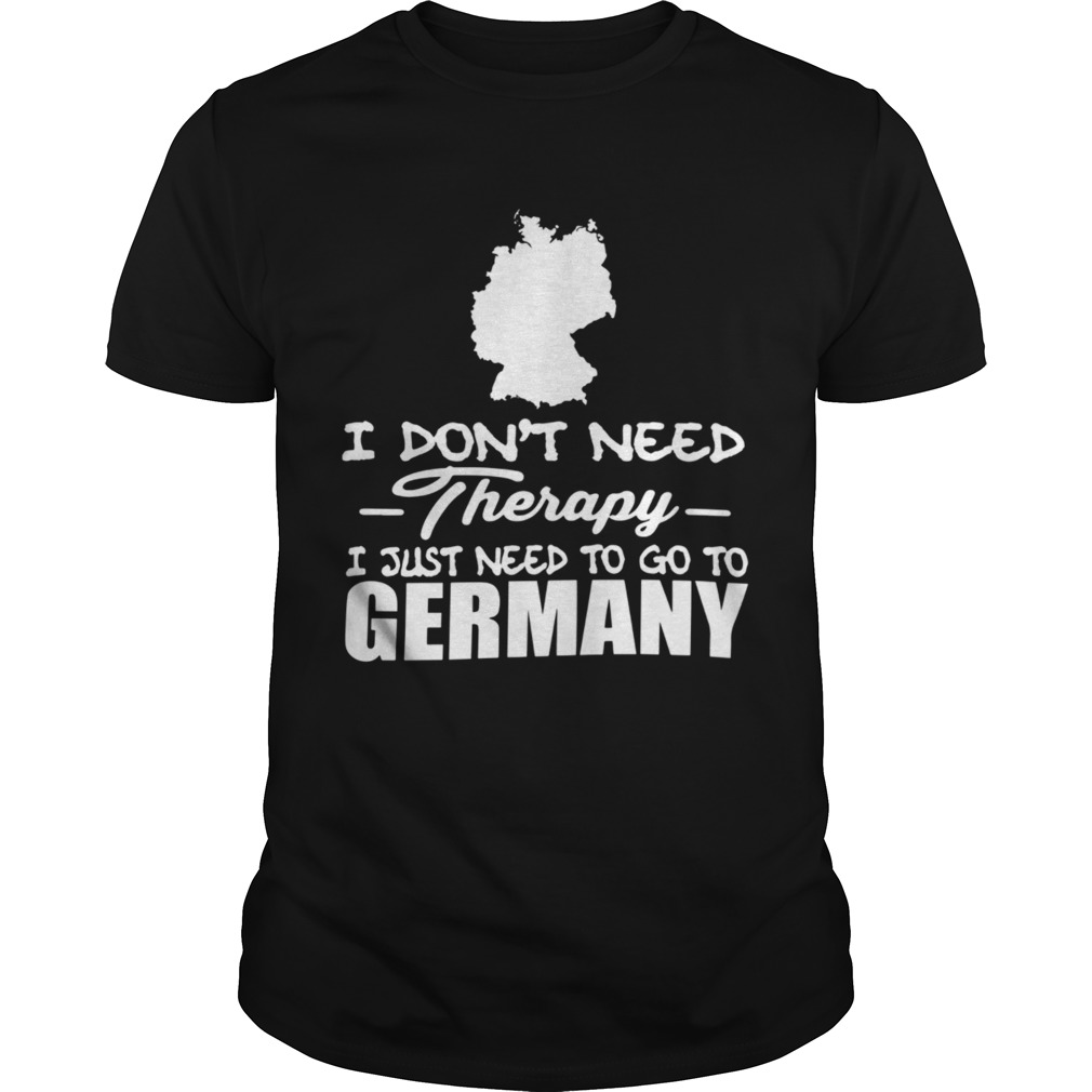 I dont need therapy i just need to go to germany shirt