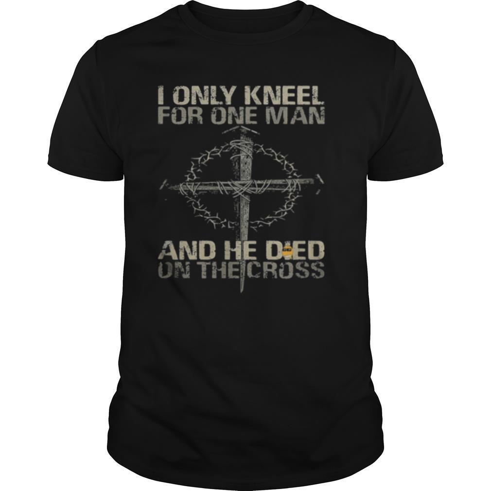 I only kneel for one man and he died on the cross shirt