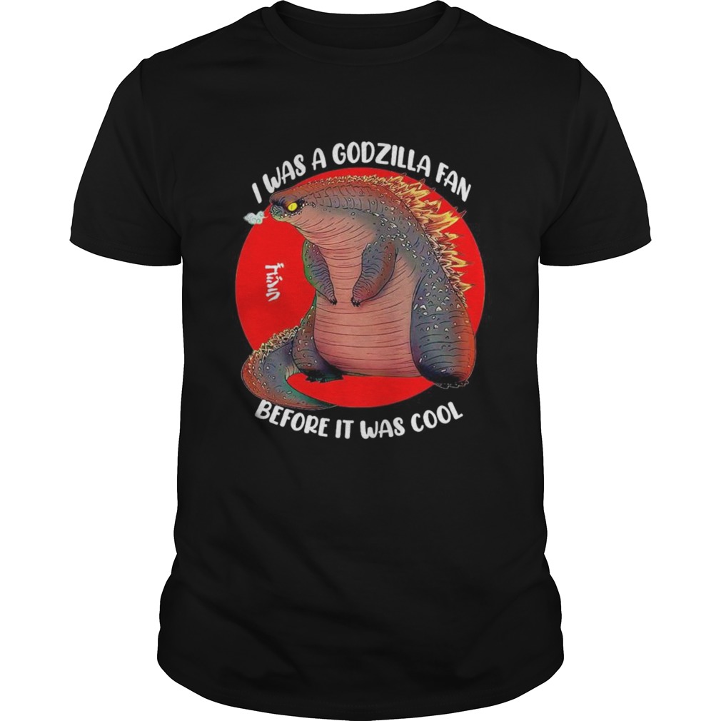 I was a Godzilla fan before it was cool shirt