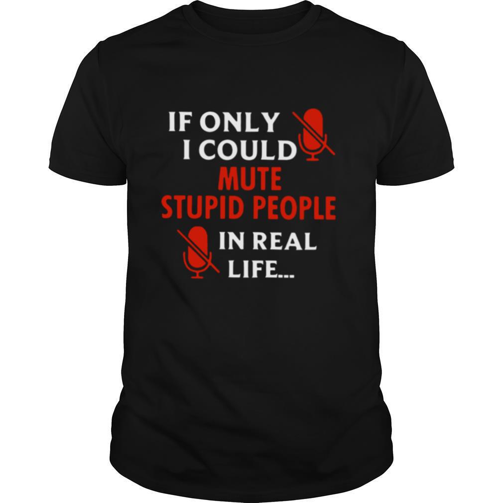 If Only I Could Mute Stupid People In Real Life shirt