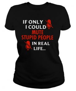 If Only I Could Mute Stupid People In Real Life shirt