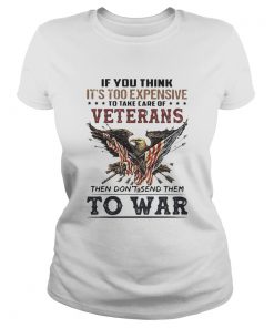 If you think its too expensive to take care of veterans bald eagle then dont send them to war  Classic Ladies