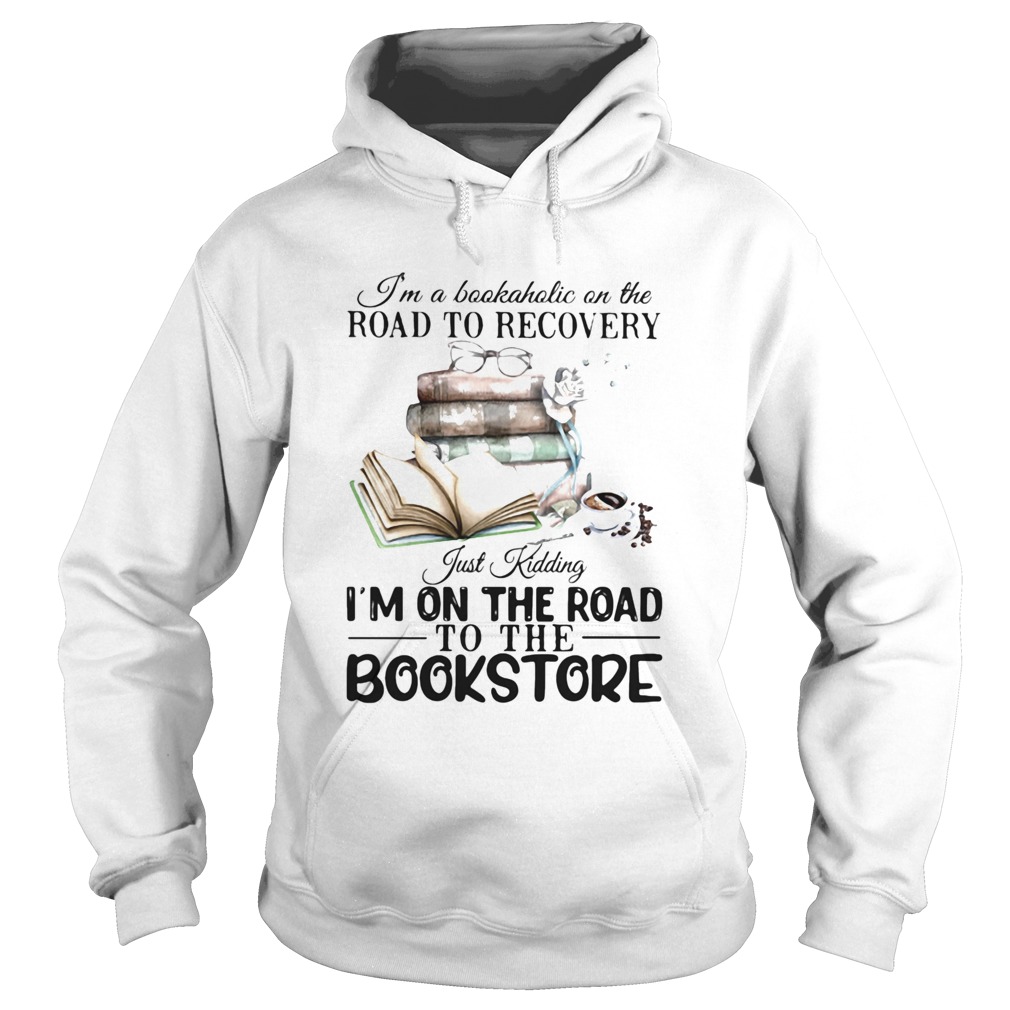 Im A Bookaholic On The Road To Recovery Just Kidding Im On The Road To The Bookstore 2020 Hoodie