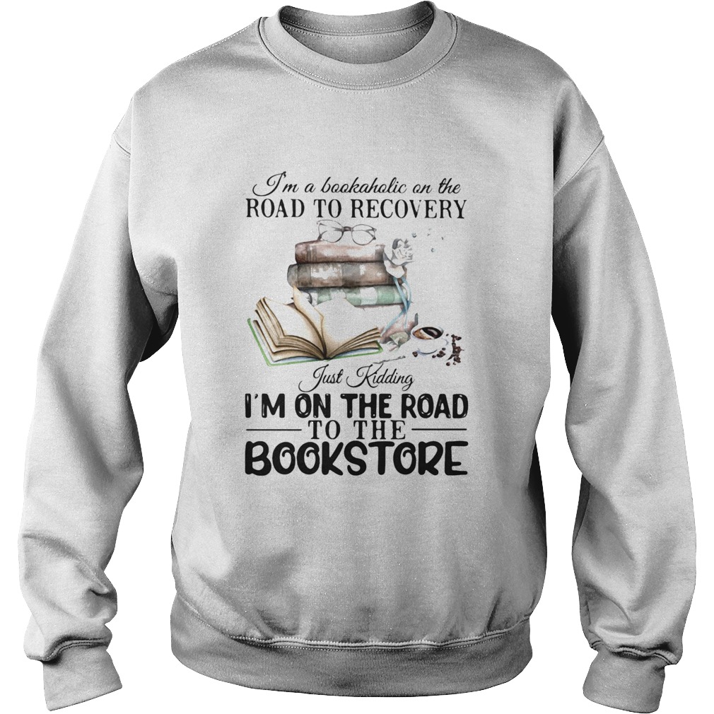 Im A Bookaholic On The Road To Recovery Just Kidding Im On The Road To The Bookstore 2020 Sweatshirt