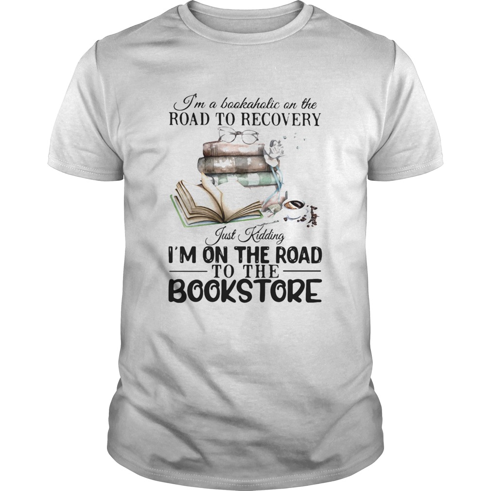 Im A Bookaholic On The Road To Recovery Just Kidding Im On The Road To The Bookstore 2020 shirt