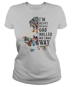 I'm Blunt Because God Rolled Me That Way shirt