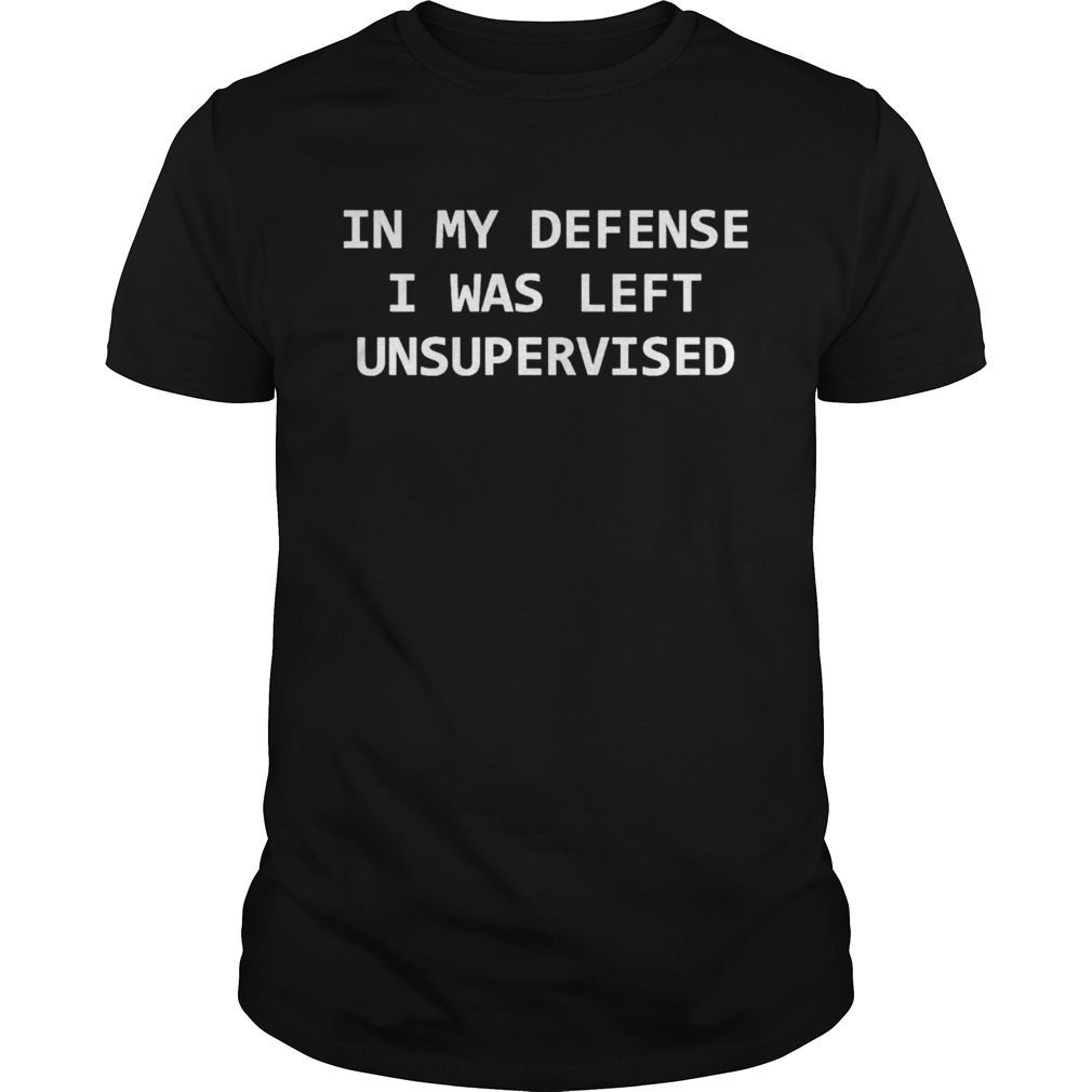 In my defense I was left unsupervised shirt