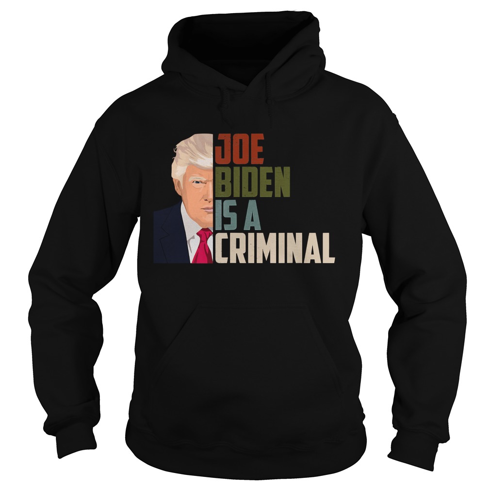 Joe Biden is A Criminal Anti Biden Pro Trump Support Hoodie