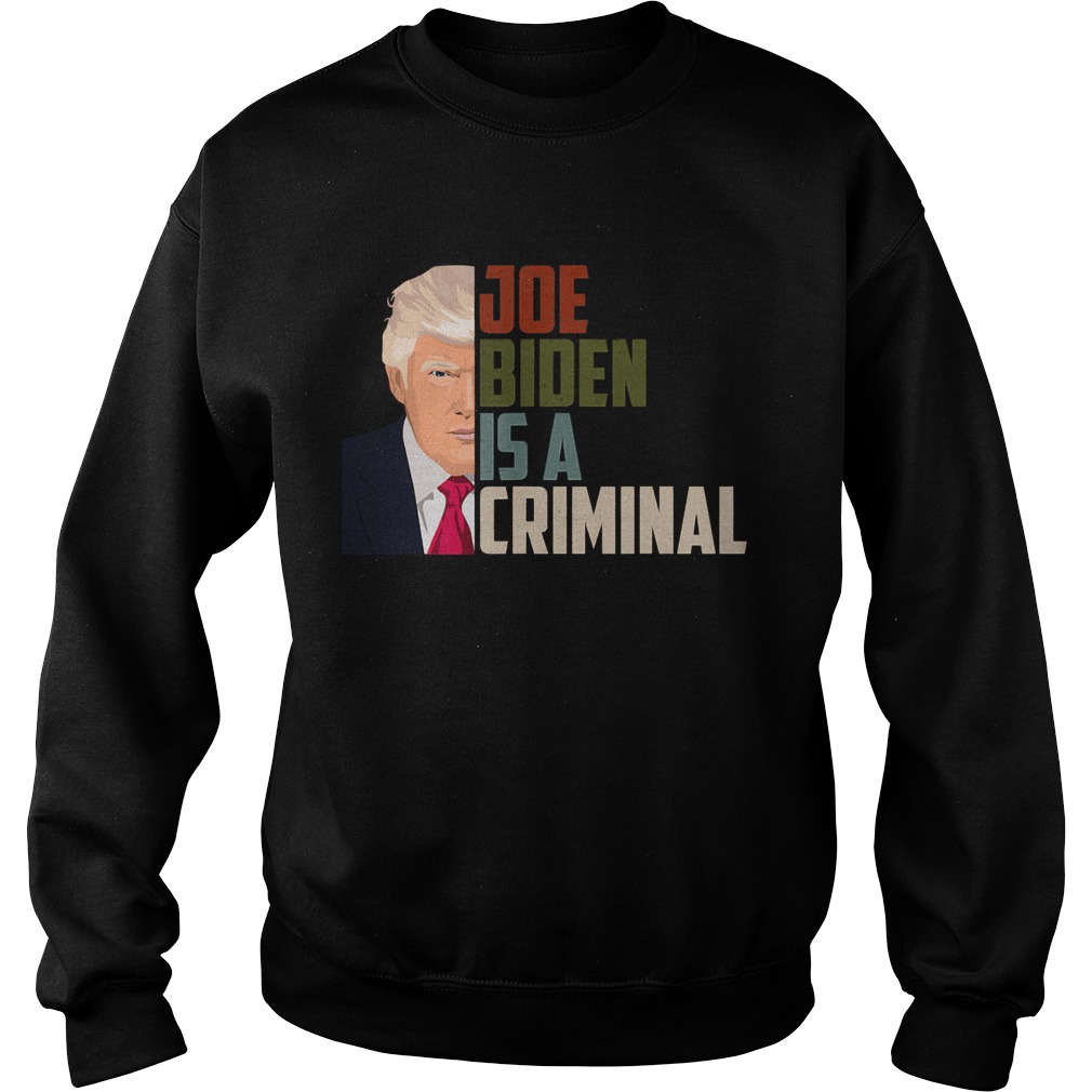 Joe Biden is A Criminal Anti Biden Pro Trump Support Sweatshirt