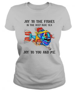 Joy to the fishes in the deep blue sea joy to you and me shirt