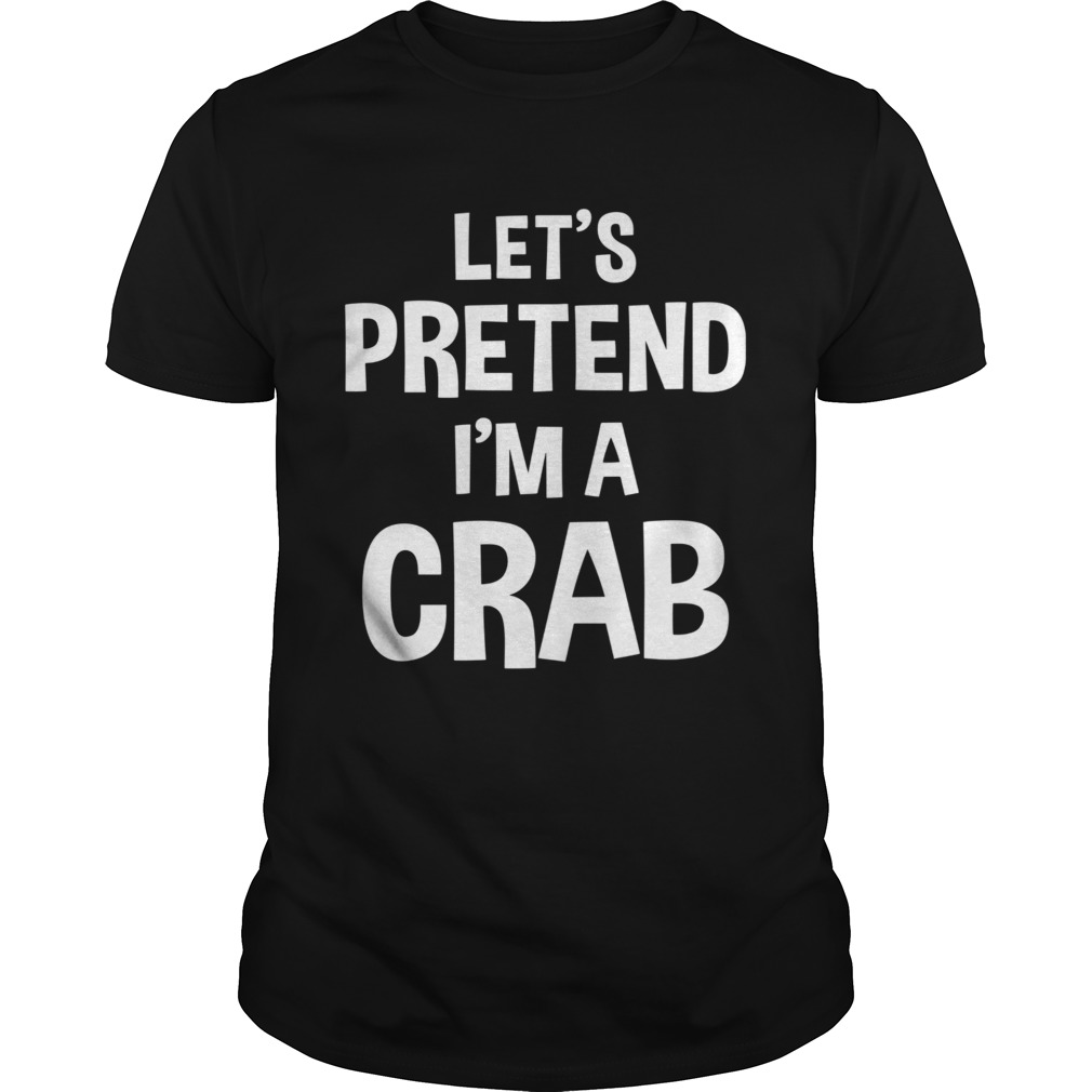 Lets Pretend Im A Crab shirt