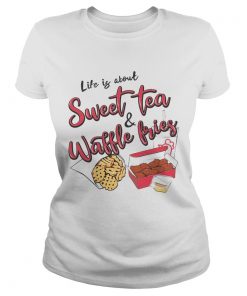 Life Is About Sweet Tea And Waffle Fries  Classic Ladies