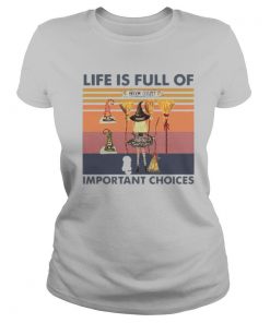 Life is full of important choices shirt