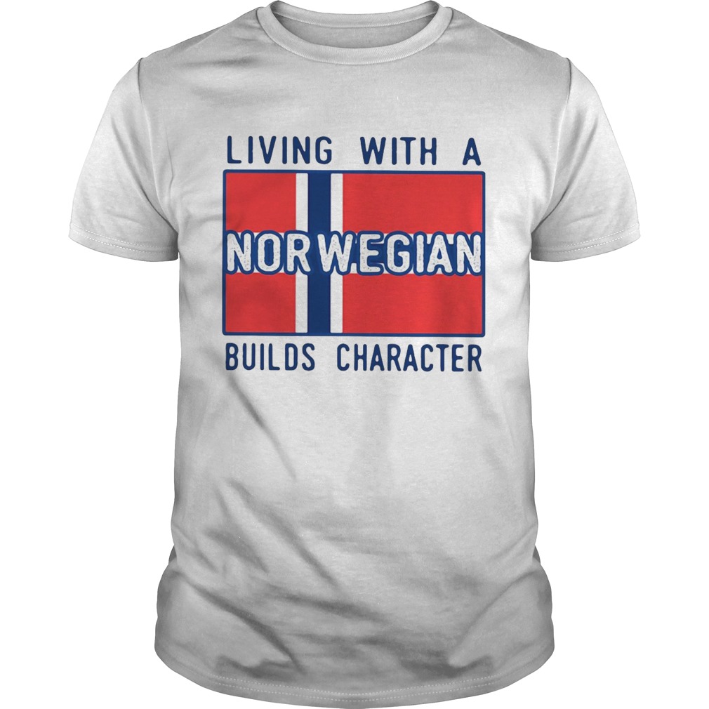 Living With A Norwegian Builds Character shirt