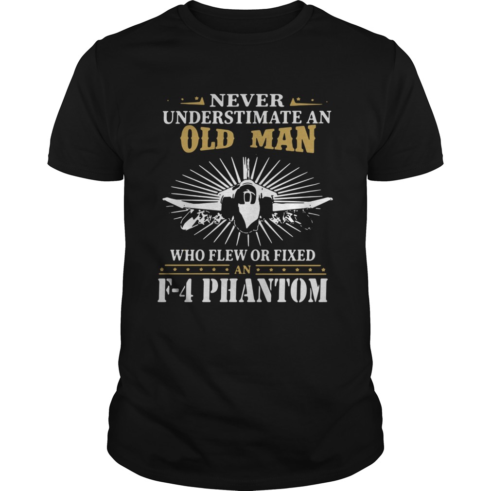 Never Underestimate An Old Man Who Flew Or Fixed F4 Phantom shirt