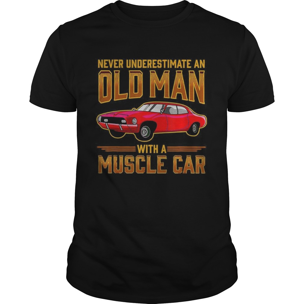 Never Underestimate An Old Man With A Muscle Car shirt