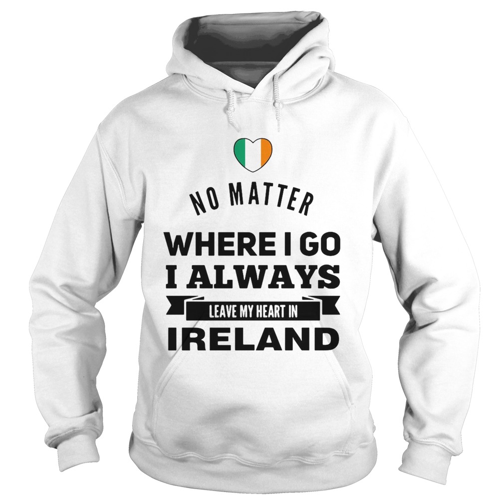 No Matter Where I Go I Always Leave My Heart In Ireland Hoodie