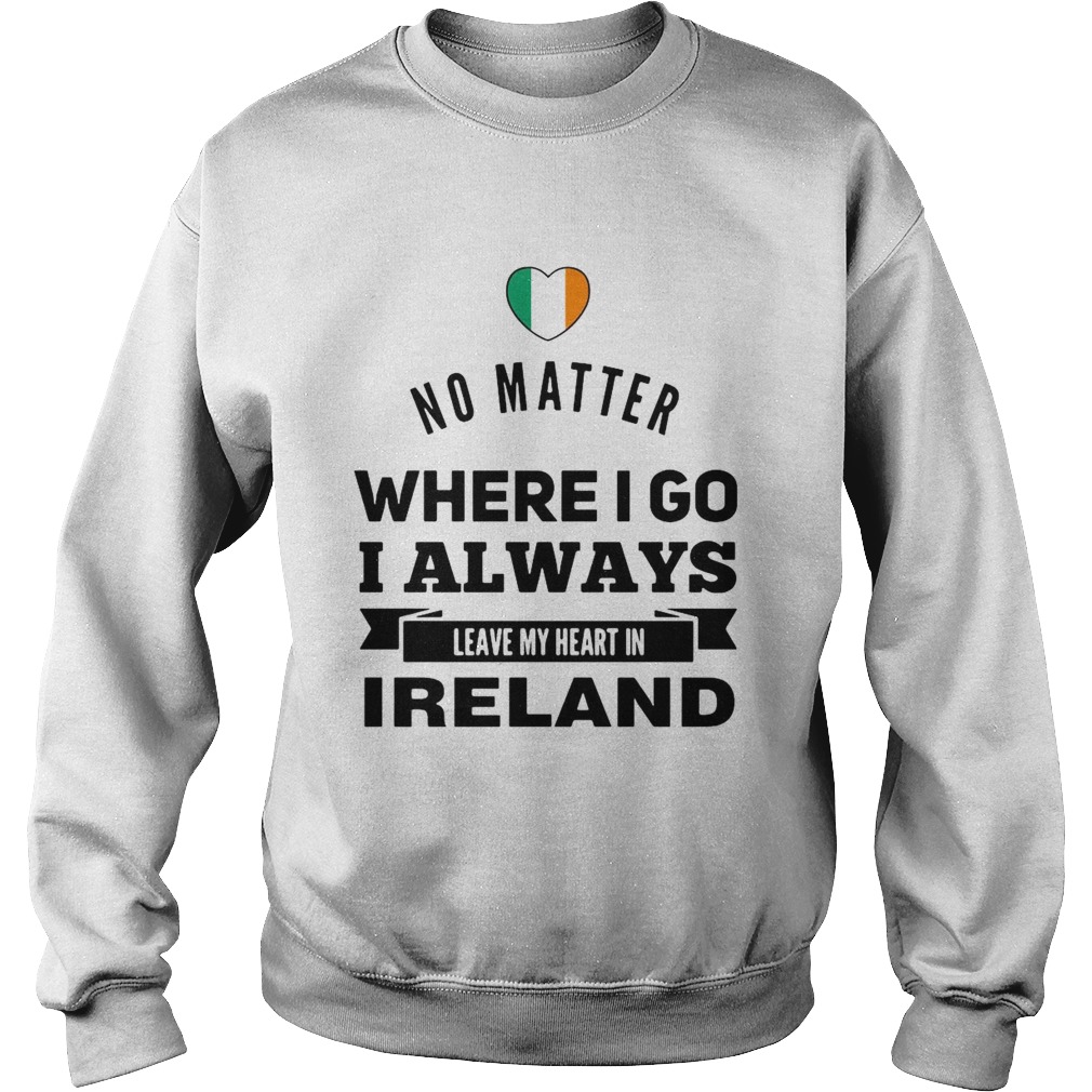 No Matter Where I Go I Always Leave My Heart In Ireland Sweatshirt