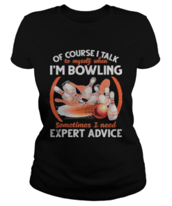 Of Course I Talk To My Self When Im Bowling Sometimes I Need Expert Advice  Classic Ladies