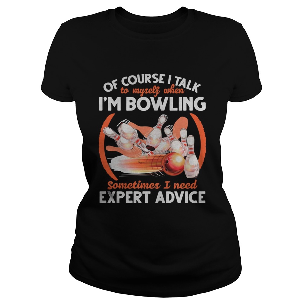 Of Course I Talk To My Self When Im Bowling Sometimes I Need Expert Advice Classic Ladies