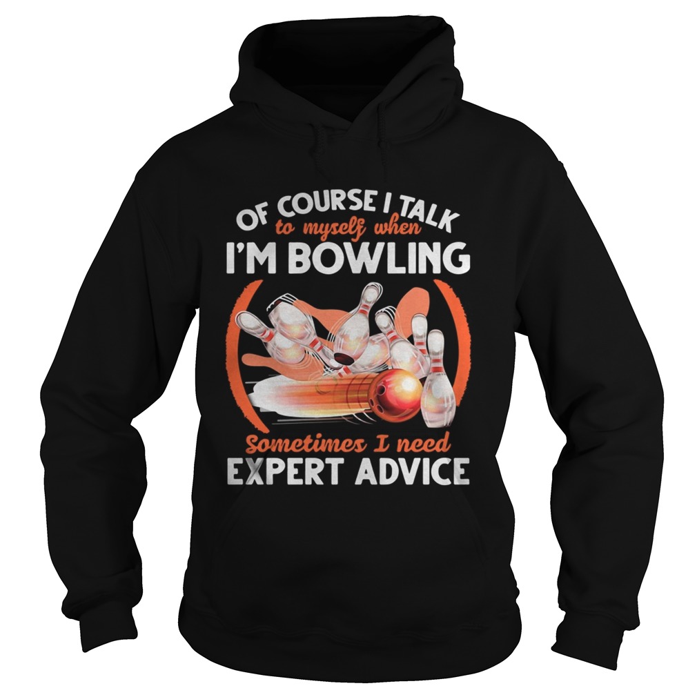 Of Course I Talk To My Self When Im Bowling Sometimes I Need Expert Advice Hoodie