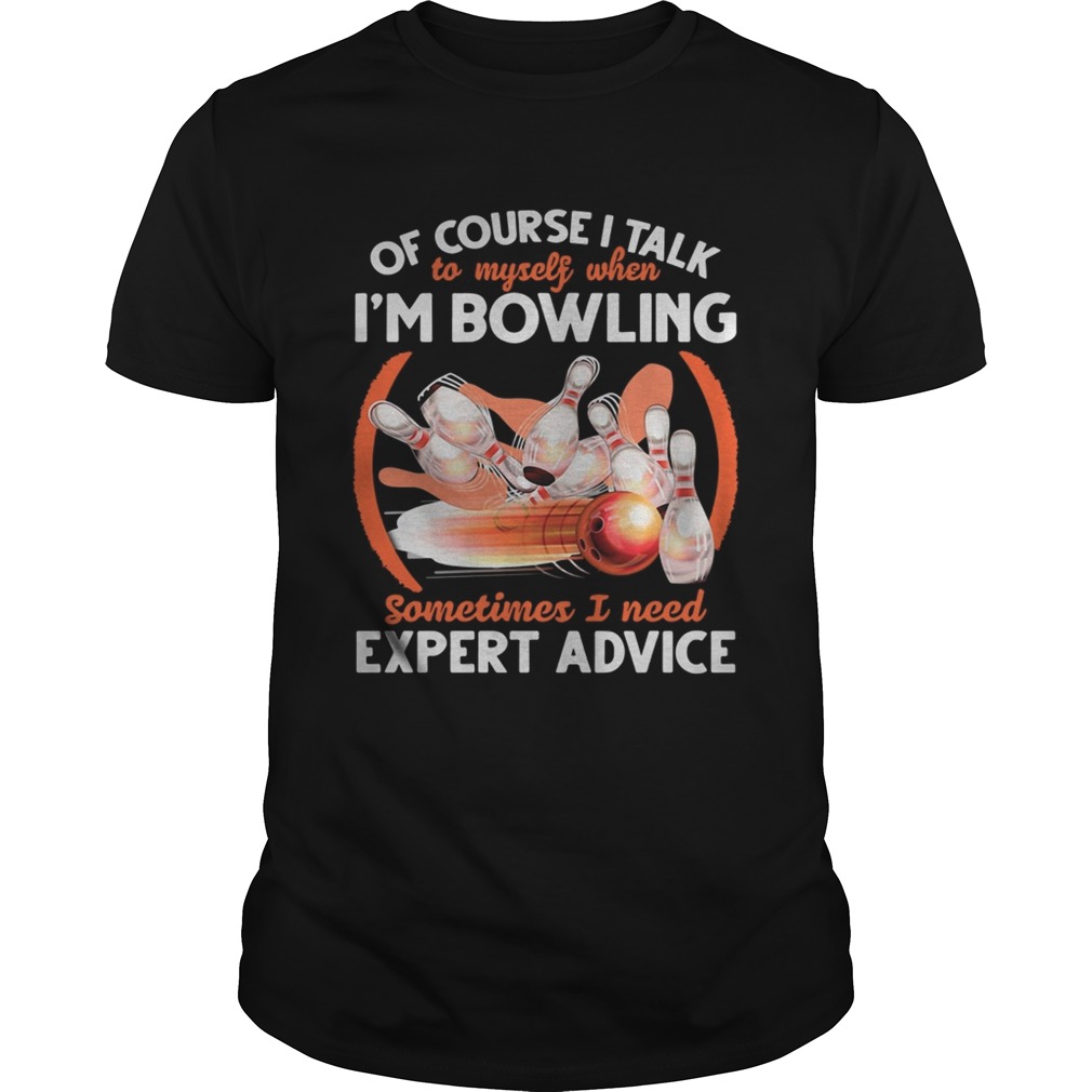 Of Course I Talk To My Self When Im Bowling Sometimes I Need Expert Advice shirt