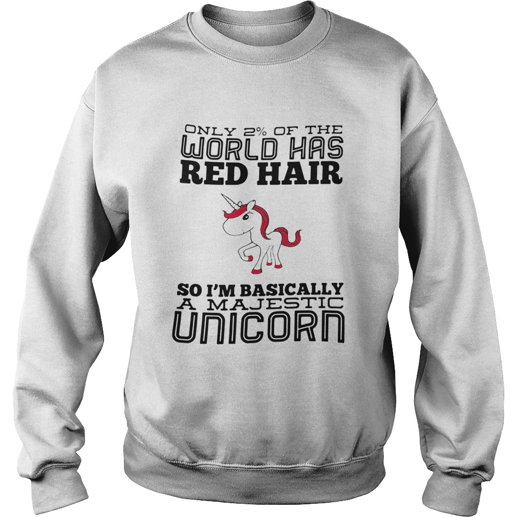 Only 2 Of The World Has Red Hair So Im Basically A Majestic Unicorn Sweatshirt