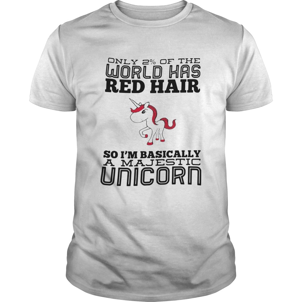 Only 2 Of The World Has Red Hair So Im Basically A Majestic Unicorn shirt