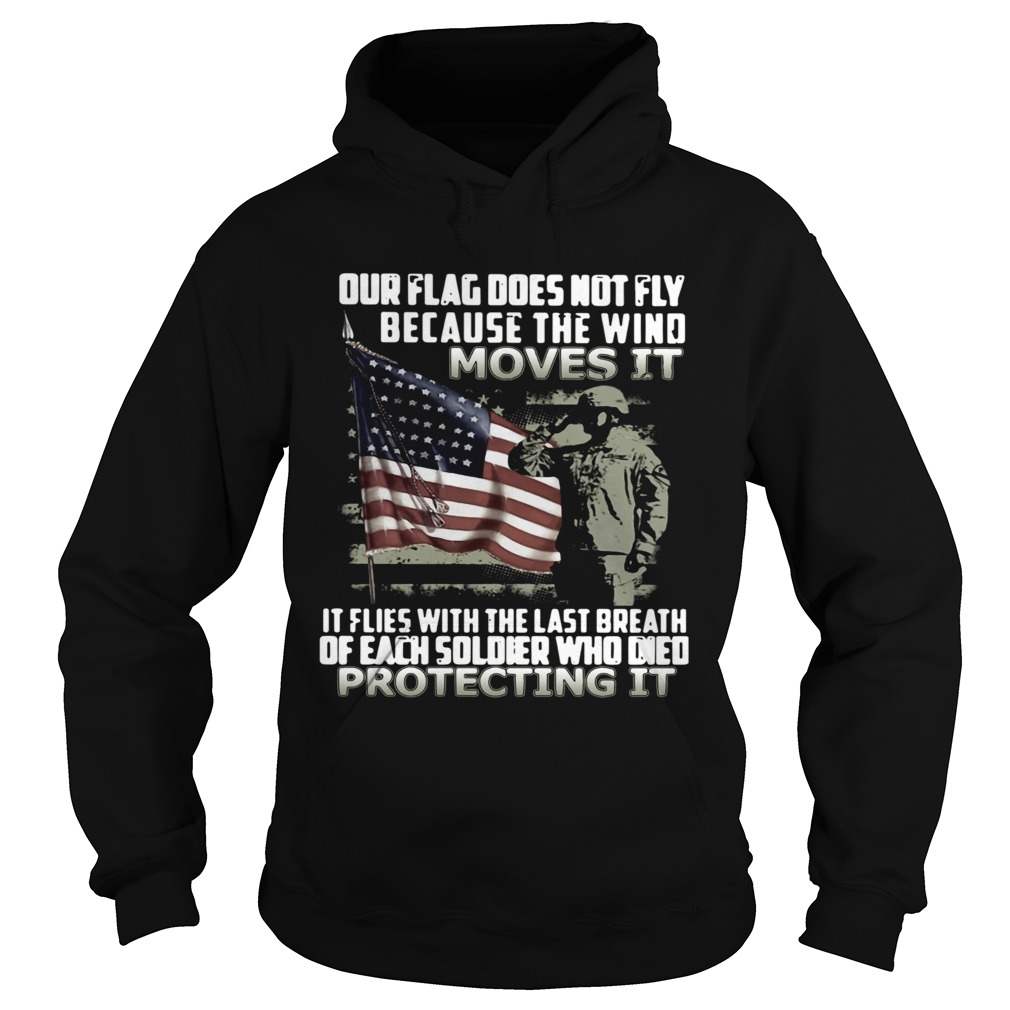 Our Flag Does Not Fly Because The Wind Moves It If Flies With The Last Breath Of Each Soldier Who D Hoodie