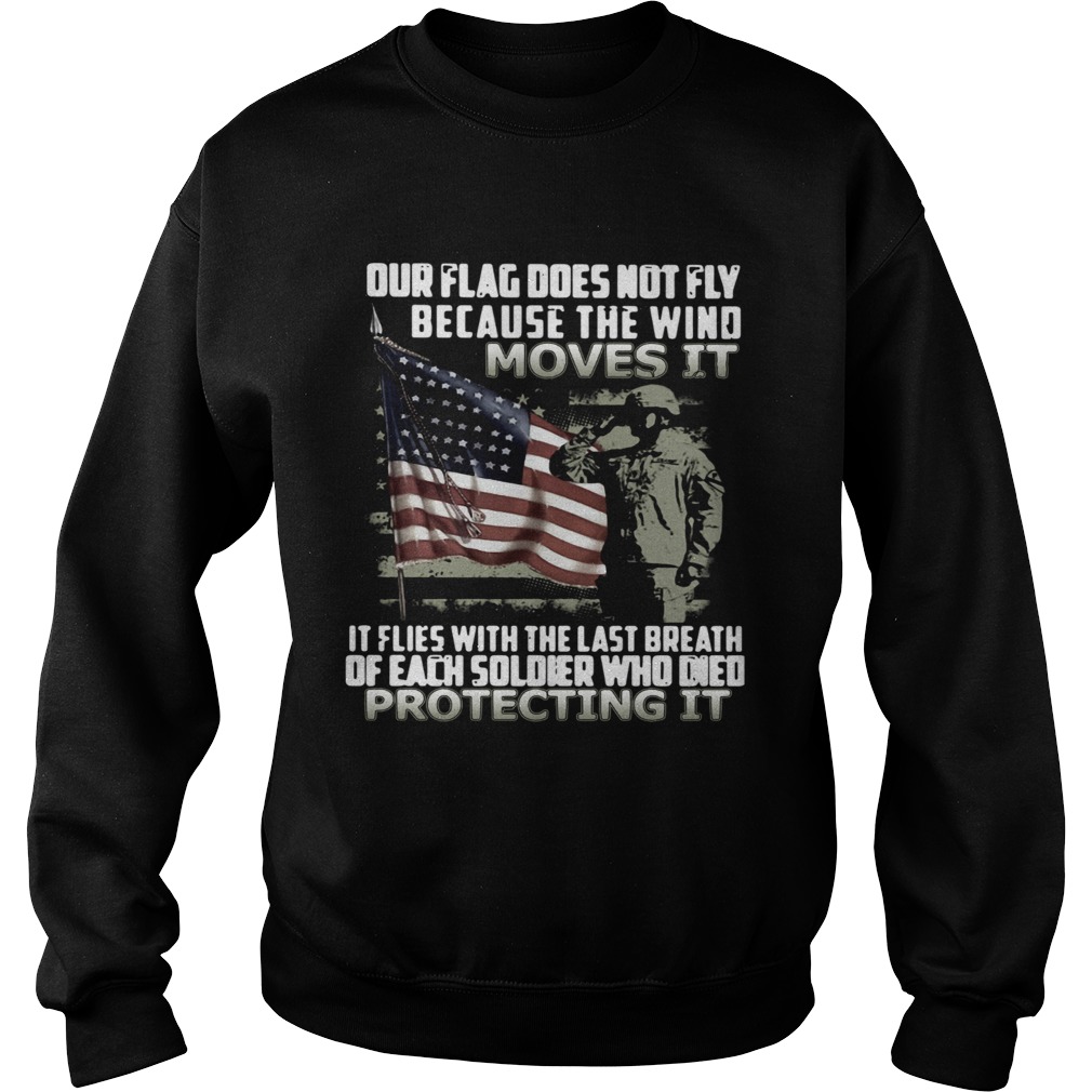 Our Flag Does Not Fly Because The Wind Moves It If Flies With The Last Breath Of Each Soldier Who D Sweatshirt