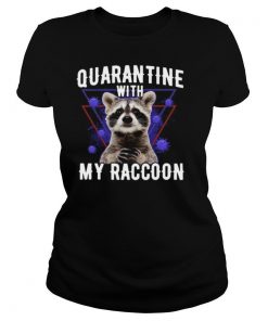 Quarantine With My Raccoon shirt